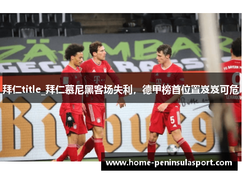 拜仁title_拜仁慕尼黑客场失利，德甲榜首位置岌岌可危