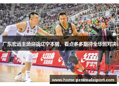 广东宏远主场迎战辽宁本钢，看点多多期待全华班对决
